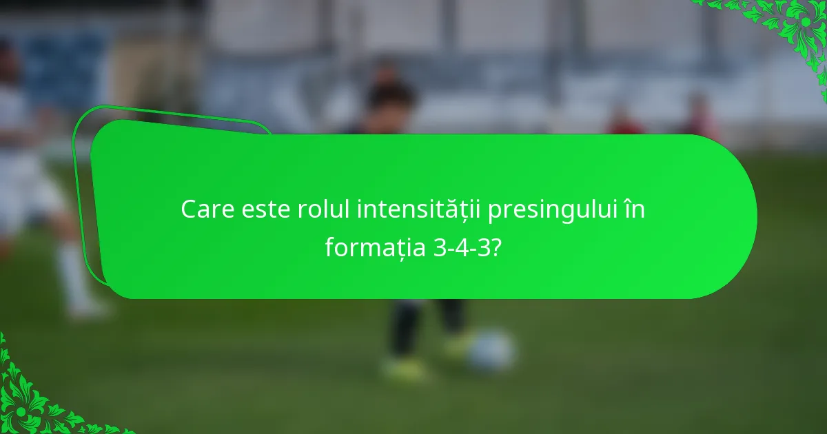 Care este rolul intensității presingului în formația 3-4-3?