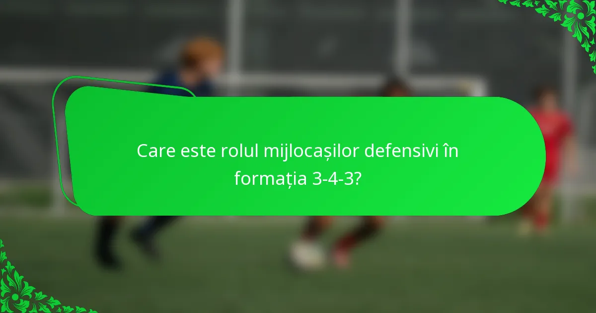 Care este rolul mijlocașilor defensivi în formația 3-4-3?