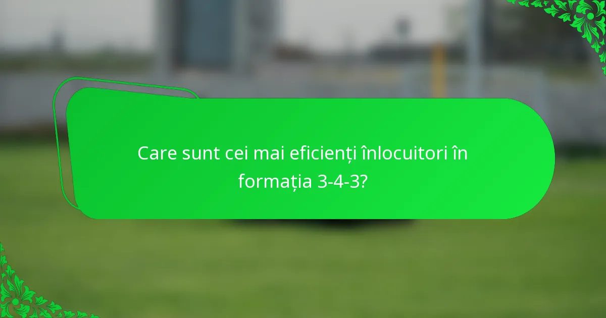 Care sunt cei mai eficienți înlocuitori în formația 3-4-3?