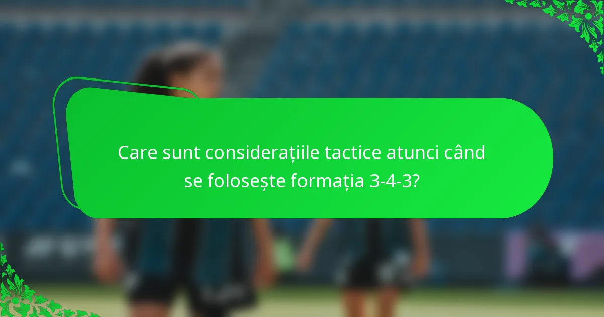 Care sunt considerațiile tactice atunci când se folosește formația 3-4-3?
