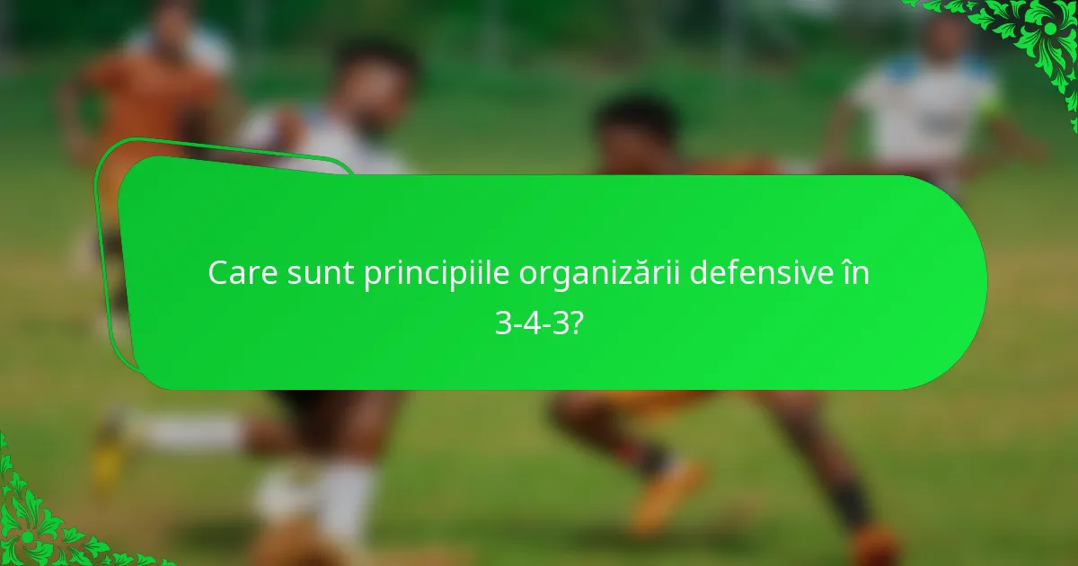 Care sunt principiile organizării defensive în 3-4-3?