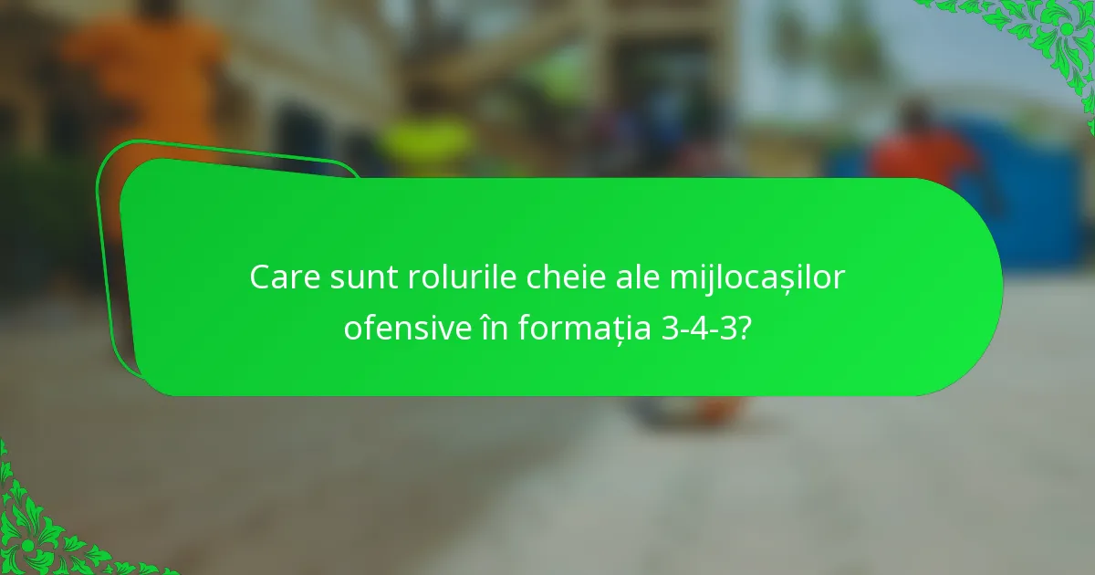 Care sunt rolurile cheie ale mijlocașilor ofensive în formația 3-4-3?