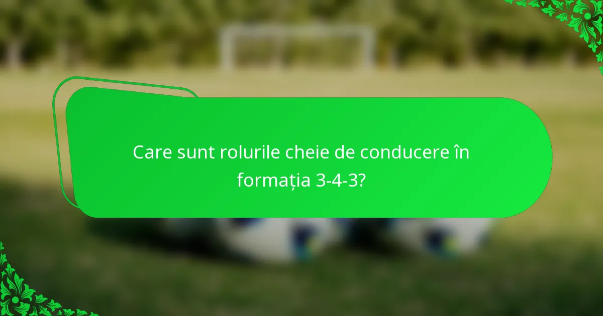 Care sunt rolurile cheie de conducere în formația 3-4-3?