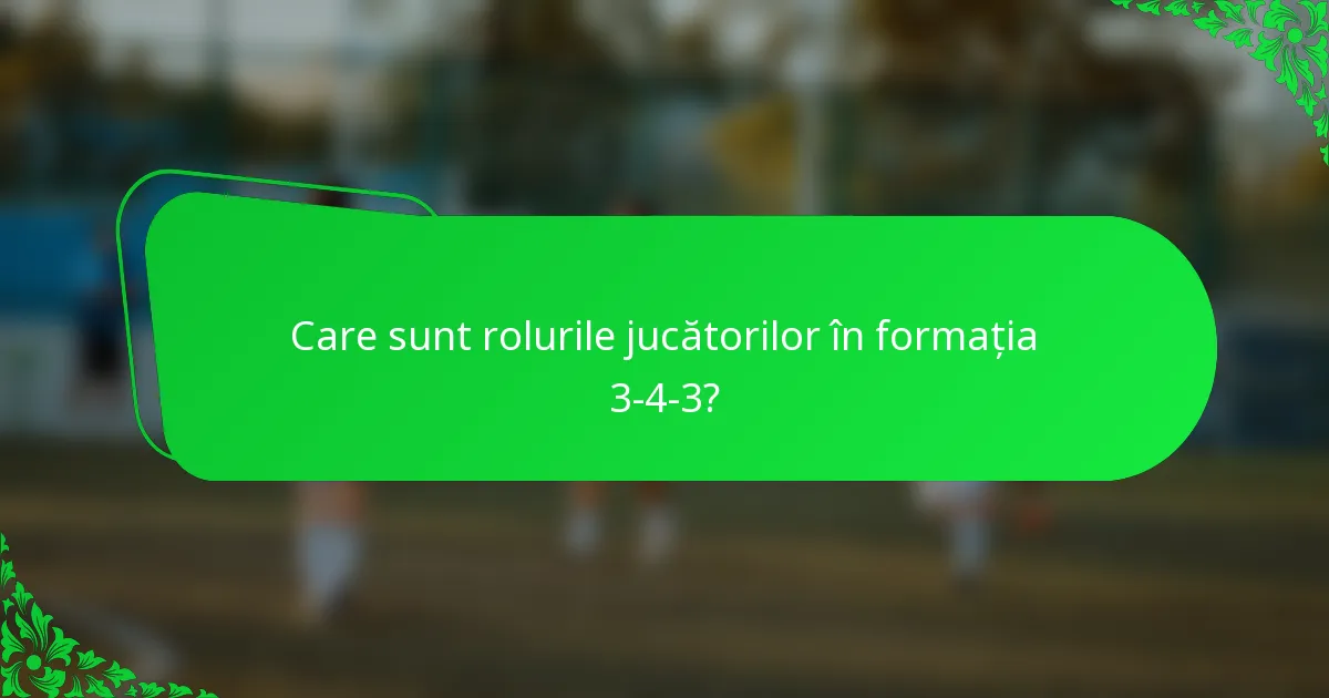 Care sunt rolurile jucătorilor în formația 3-4-3?