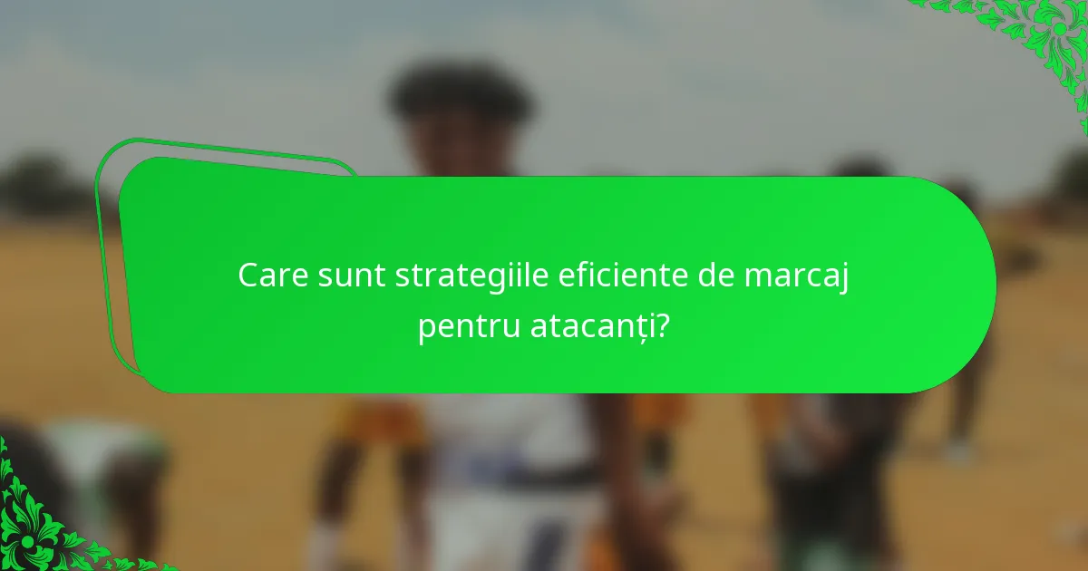 Care sunt strategiile eficiente de marcaj pentru atacanți?