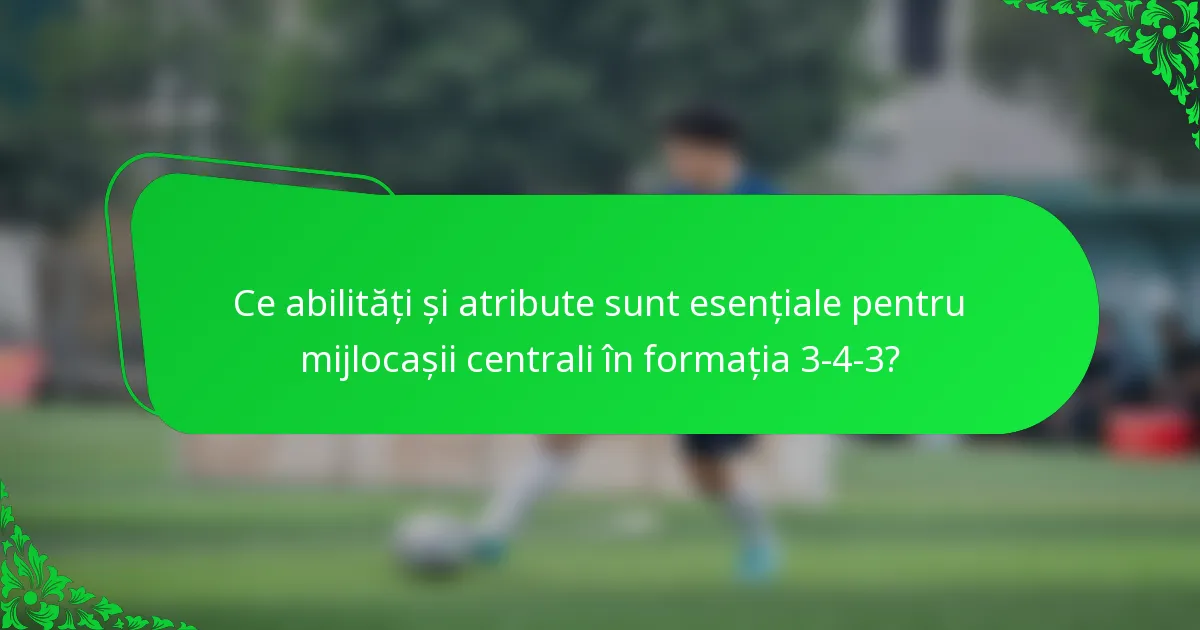 Ce abilități și atribute sunt esențiale pentru mijlocașii centrali în formația 3-4-3?