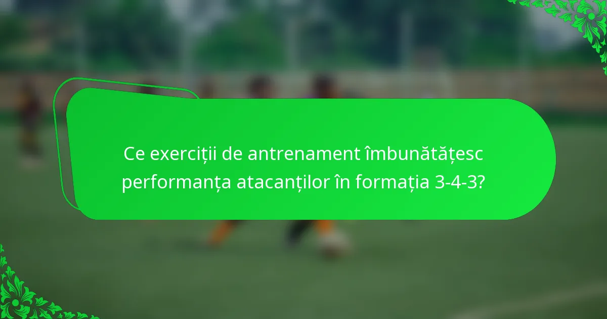 Ce exerciții de antrenament îmbunătățesc performanța atacanților în formația 3-4-3?