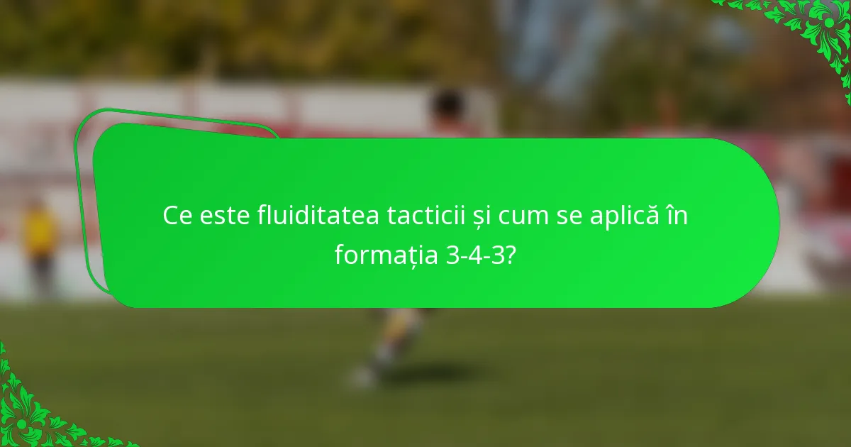 Ce este fluiditatea tacticii și cum se aplică în formația 3-4-3?