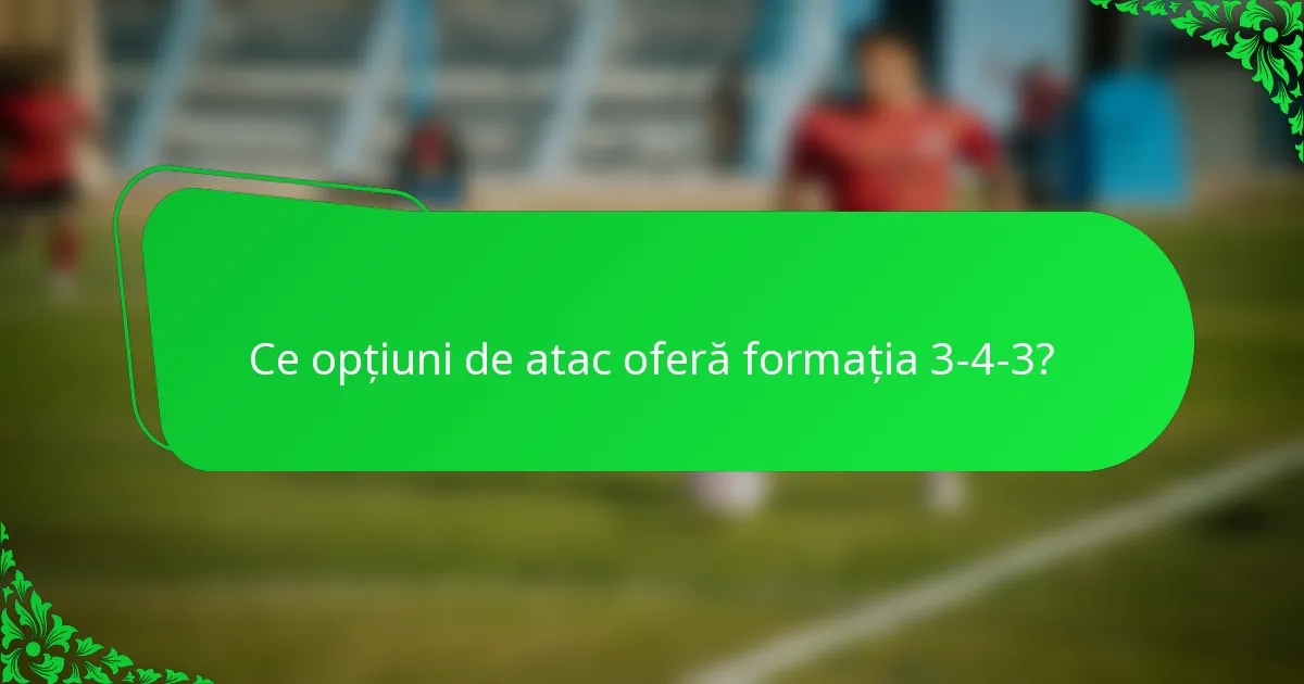 Ce opțiuni de atac oferă formația 3-4-3?