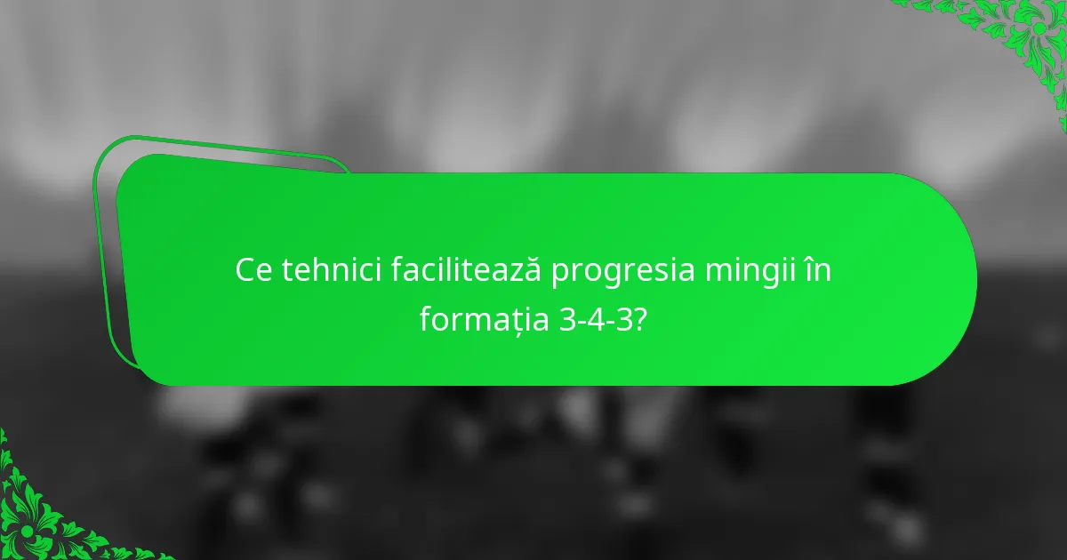 Ce tehnici facilitează progresia mingii în formația 3-4-3?