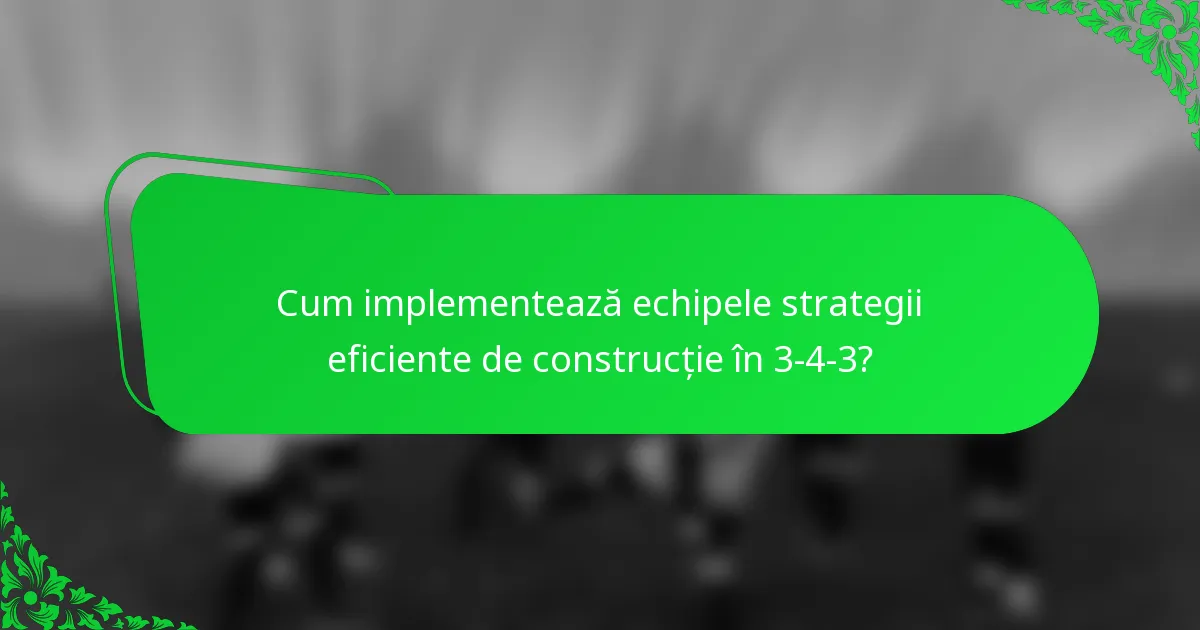 Cum implementează echipele strategii eficiente de construcție în 3-4-3?