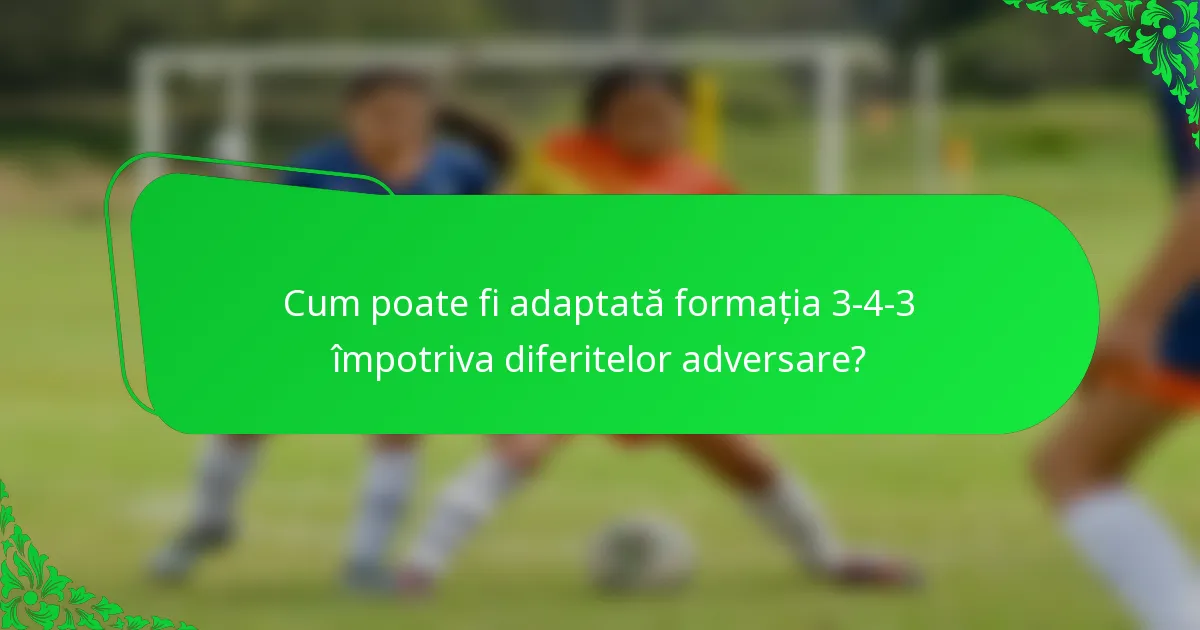 Cum poate fi adaptată formația 3-4-3 împotriva diferitelor adversare?