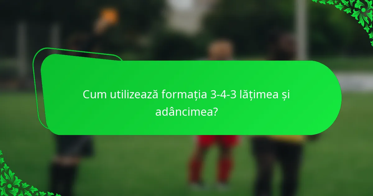 Cum utilizează formația 3-4-3 lățimea și adâncimea?